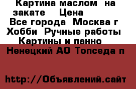 Картина маслом “на закате“ › Цена ­ 1 500 - Все города, Москва г. Хобби. Ручные работы » Картины и панно   . Ненецкий АО,Топседа п.